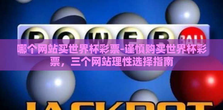 哪个网站买世界杯彩票-谨慎购买世界杯彩票，三个网站理性选择指南
