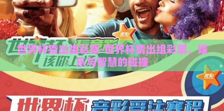 世界杯猜出组彩票-世界杯猜出组彩票，娱乐与智慧的碰撞