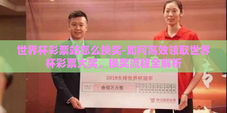 世界杯彩票站怎么换奖-如何高效领取世界杯彩票大奖，换奖流程全解析