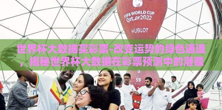 世界杯大数据买彩票-改变运势的绿色通道，揭秘世界杯大数据在彩票预测中的潜藏力量