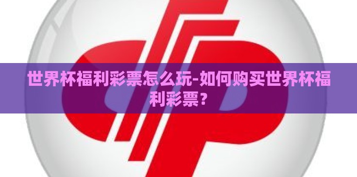 世界杯福利彩票怎么玩-如何购买世界杯福利彩票？