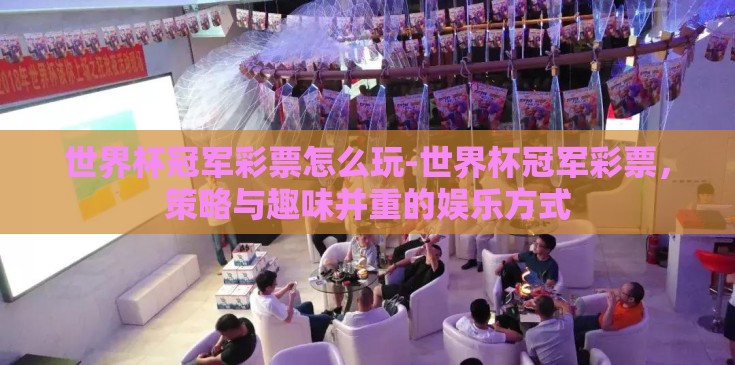 世界杯冠军彩票怎么玩-世界杯冠军彩票，策略与趣味并重的娱乐方式