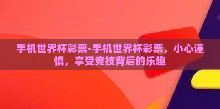 手机世界杯彩票-手机世界杯彩票，小心谨慎，享受竞技背后的乐趣