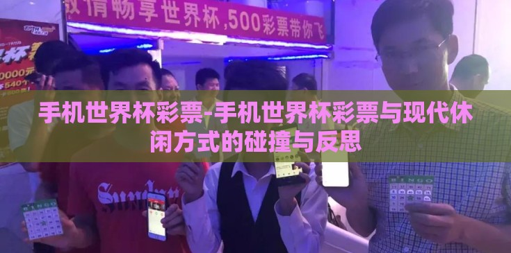 手机世界杯彩票-手机世界杯彩票与现代休闲方式的碰撞与反思