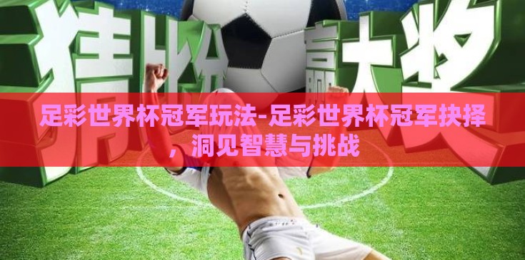 足彩世界杯冠军玩法-足彩世界杯冠军抉择，洞见智慧与挑战
