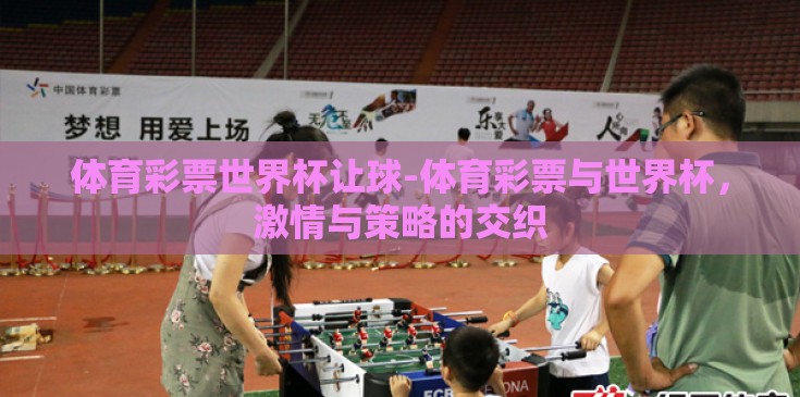 体育彩票世界杯让球-体育彩票与世界杯，激情与策略的交织