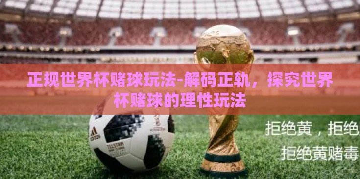 正规世界杯赌球玩法-解码正轨，探究世界杯赌球的理性玩法