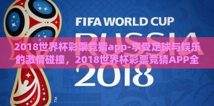 2018世界杯彩票竞猜app-享受足球与娱乐的激情碰撞，2018世界杯彩票竞猜APP全剖析