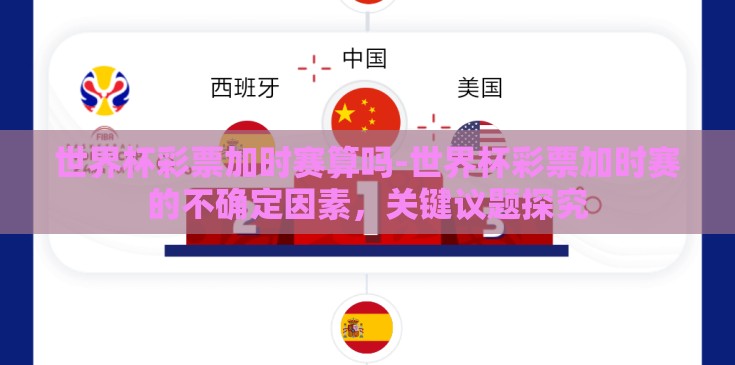世界杯彩票加时赛算吗-世界杯彩票加时赛的不确定因素，关键议题探究