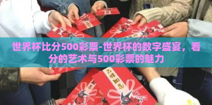 世界杯比分500彩票-世界杯的数字盛宴，看分的艺术与500彩票的魅力