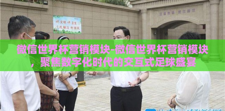 微信世界杯营销模块-微信世界杯营销模块，聚焦数字化时代的交互式足球盛宴