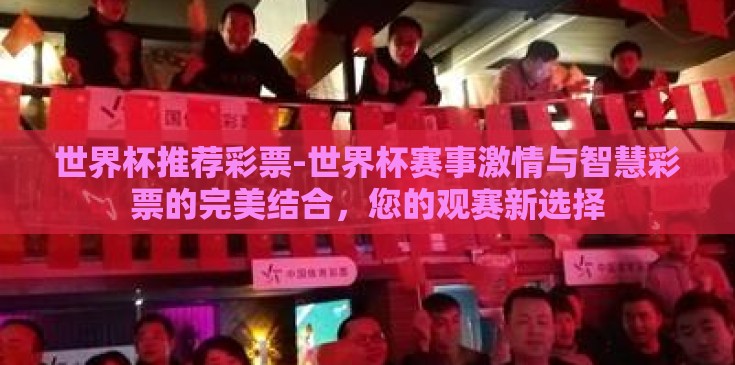 世界杯推荐彩票-世界杯赛事激情与智慧彩票的完美结合，您的观赛新选择