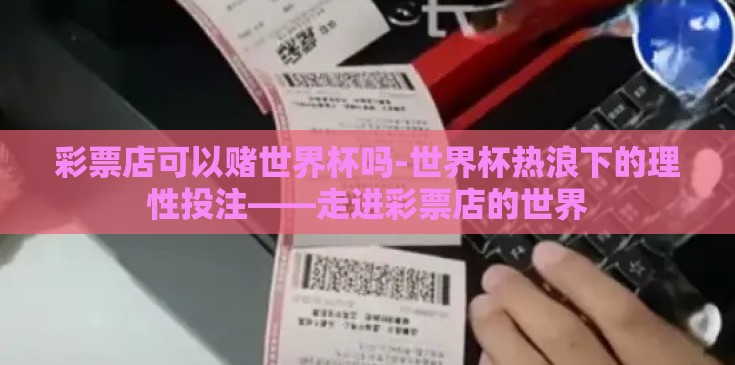 彩票店可以赌世界杯吗-世界杯热浪下的理性投注——走进彩票店的世界