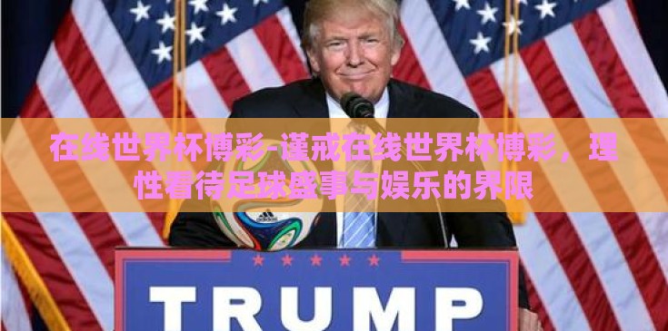 在线世界杯博彩-谨戒在线世界杯博彩，理性看待足球盛事与娱乐的界限