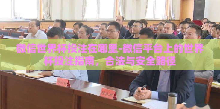 微信世界杯投注在哪里-微信平台上的世界杯投注指南，合法与安全路径