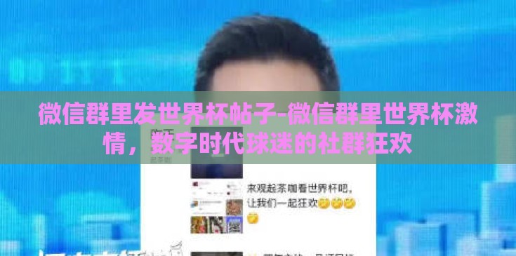 微信群里发世界杯帖子-微信群里世界杯激情，数字时代球迷的社群狂欢