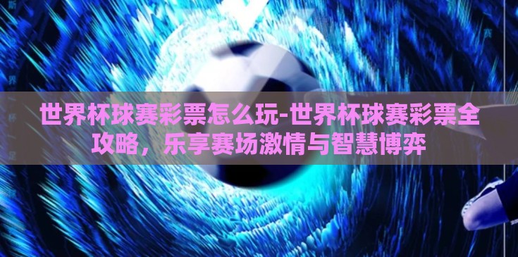 世界杯球赛彩票怎么玩-世界杯球赛彩票全攻略，乐享赛场激情与智慧博弈