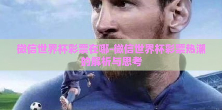 微信世界杯彩票在哪-微信世界杯彩票热潮的解析与思考
