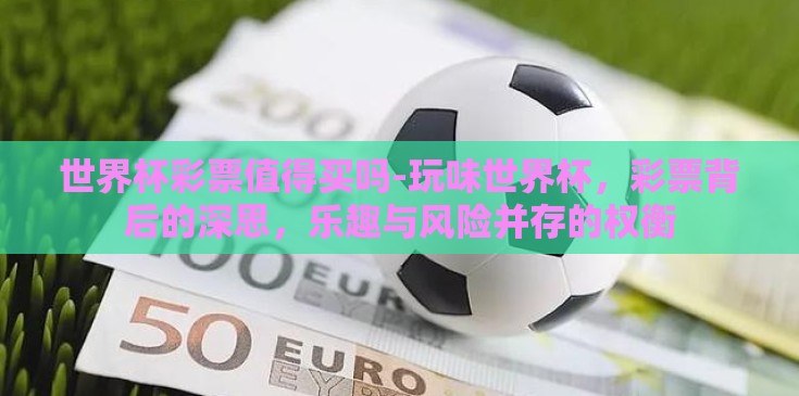 世界杯彩票值得买吗-玩味世界杯，彩票背后的深思，乐趣与风险并存的权衡