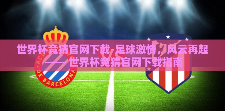 世界杯竞猜官网下载-足球激情，风云再起 —— 世界杯竞猜官网下载指南