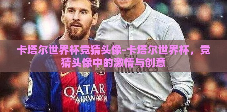 卡塔尔世界杯竞猜头像-卡塔尔世界杯，竞猜头像中的激情与创意