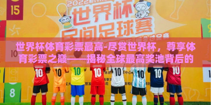世界杯体育彩票最高-尽赏世界杯，尊享体育彩票之巅——揭秘全球最高奖池背后的激情与机遇