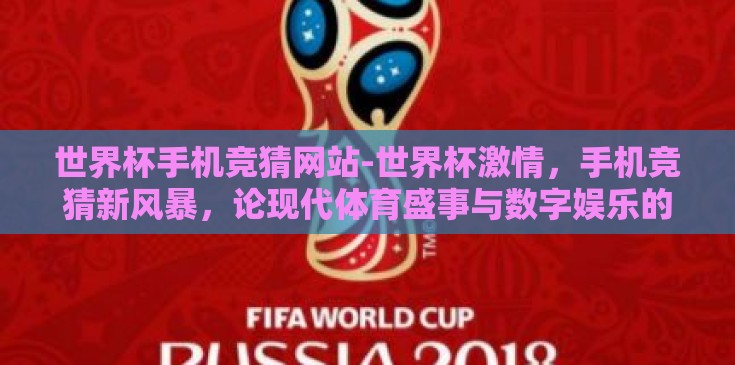 世界杯手机竞猜网站-世界杯激情，手机竞猜新风暴，论现代体育盛事与数字娱乐的完美融合