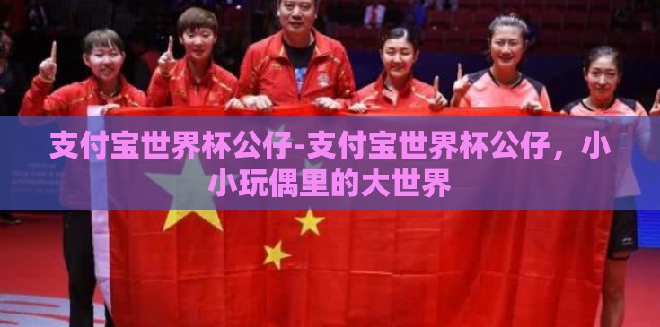 支付宝世界杯公仔-支付宝世界杯公仔，小小玩偶里的大世界