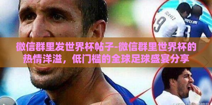 微信群里发世界杯帖子-微信群里世界杯的热情洋溢,低门槛的全球足球盛宴分享 微信群里发世界杯帖子-微信群里世界杯的热情洋溢,低门槛的全球足球盛宴分享