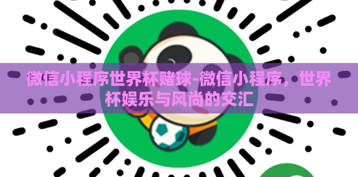 微信小程序世界杯赌球-微信小程序，世界杯娱乐与风尚的交汇