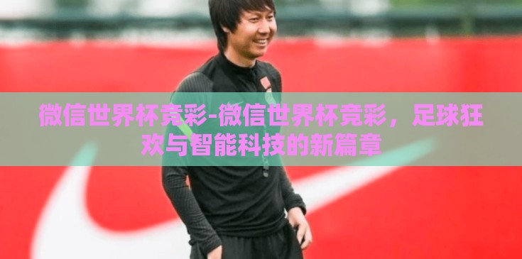 微信世界杯竞彩-微信世界杯竞彩，足球狂欢与智能科技的新篇章