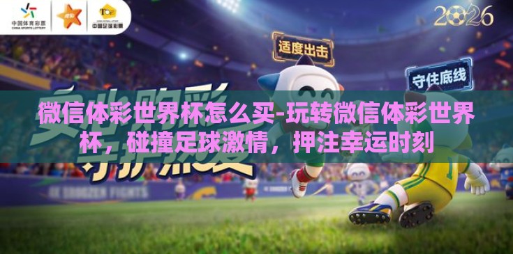 微信体彩世界杯怎么买-玩转微信体彩世界杯，碰撞足球激情，押注幸运时刻