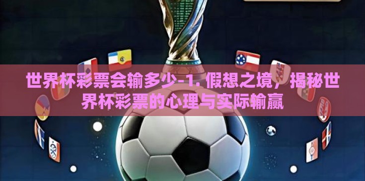 世界杯彩票会输多少-1. 假想之境,揭秘世界杯彩票的心理与实际输赢 世界杯彩票会输多少-1. 假想之境,揭秘世界杯彩票的心理与实际输赢