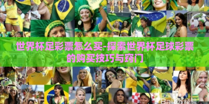 世界杯足彩票怎么买-探索世界杯足球彩票的购买技巧与窍门 世界杯足彩票怎么买-探索世界杯足球彩票的购买技巧与窍门