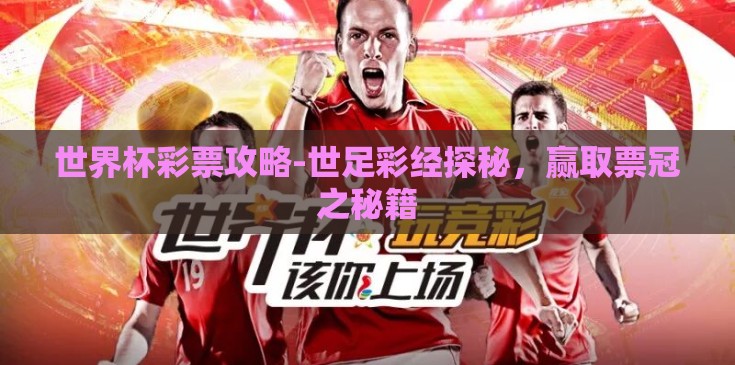 世界杯彩票攻略-世足彩经探秘，赢取票冠之秘籍