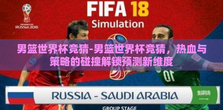 男篮世界杯竞猜-男篮世界杯竞猜，热血与策略的碰撞解锁预测新维度