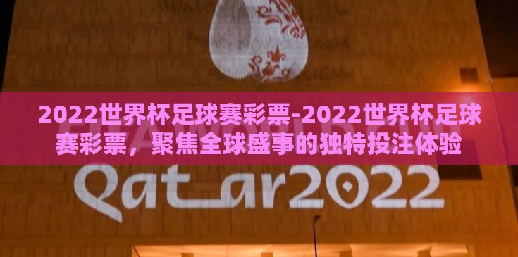 2022世界杯足球赛彩票-2022世界杯足球赛彩票,聚焦全球盛事的独特投注体验 2022世界杯足球赛彩票-2022世界杯足球赛彩票,聚焦全球盛事的独特投注体验