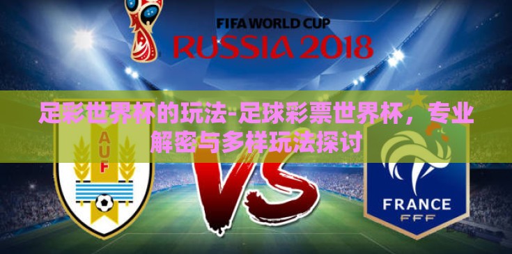 足彩世界杯的玩法-足球彩票世界杯,专业解密与多样玩法探讨 足彩世界杯的玩法-足球彩票世界杯,专业解密与多样玩法探讨