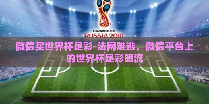 微信买世界杯足彩-法网难逃,微信平台上的世界杯足彩暗流 微信买世界杯足彩-法网难逃,微信平台上的世界杯足彩暗流