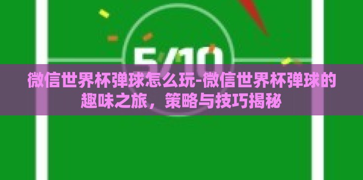 微信世界杯弹球怎么玩-微信世界杯弹球的趣味之旅，策略与技巧揭秘