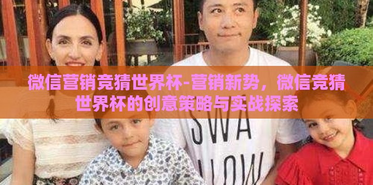 微信营销竞猜世界杯-营销新势，微信竞猜世界杯的创意策略与实战探索